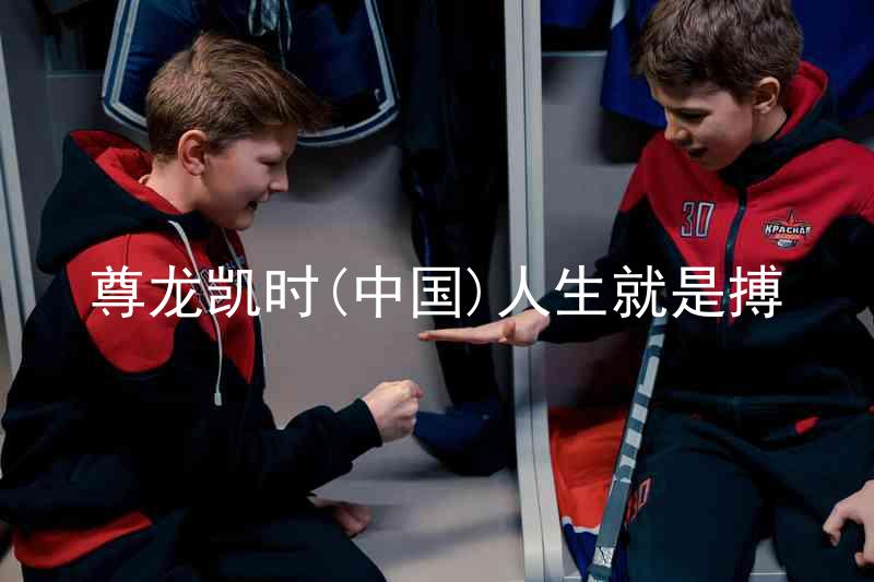 尊龙凯时(中国)人生就是搏