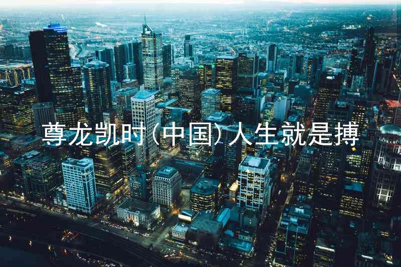 尊龙凯时(中国)人生就是搏